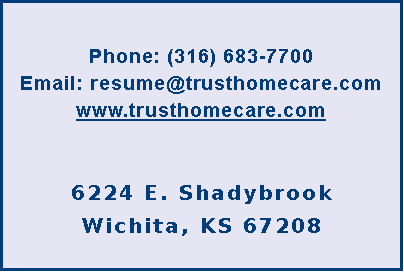 Text Box: Phone: (316) 683-7700Email: resume@trusthomecare.comwww.trusthomecare.com250 N. Rock Road, suite 300LWichita, KS    67206